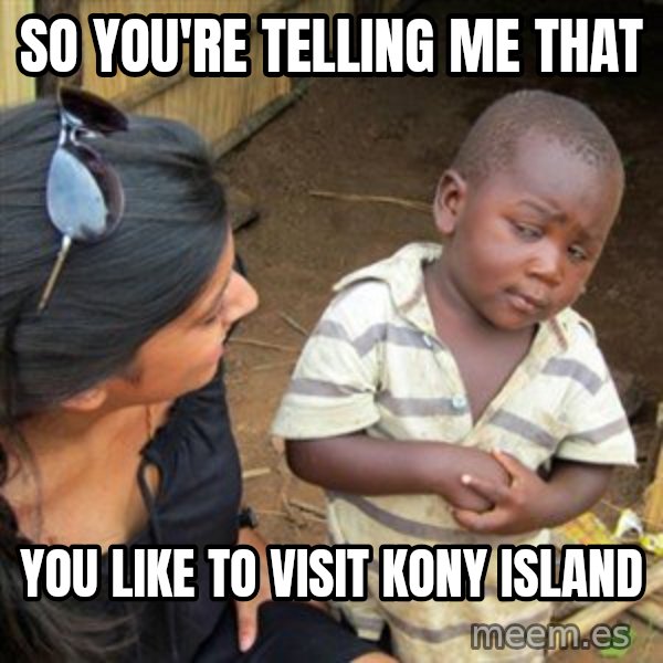Skeptical 3rd World Kid meme: So You're Telling Me that / You like to visit KONY Island
