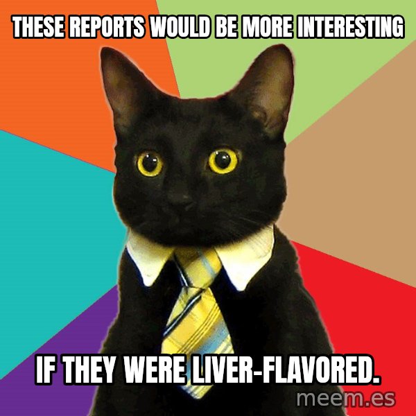 Business Cat meme: these reports would be more interesting / if they were liver-flavored.