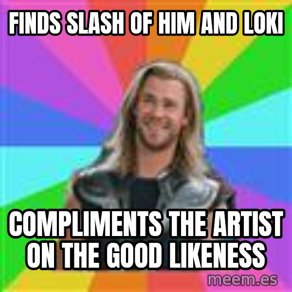 Overly Accepting Thor meme: Finds slash of him and loki / compliments the artist on the good likeness