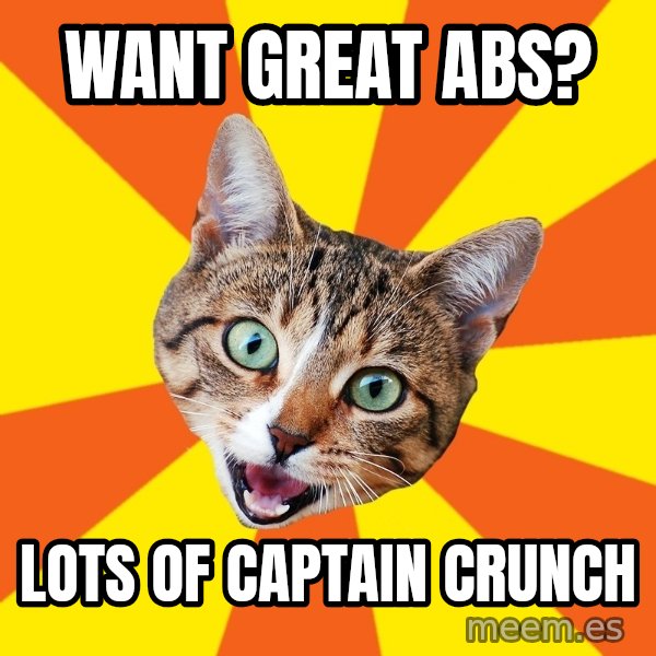 Bad Advice Cat meme: Want great abs? / Lots of captain crunch