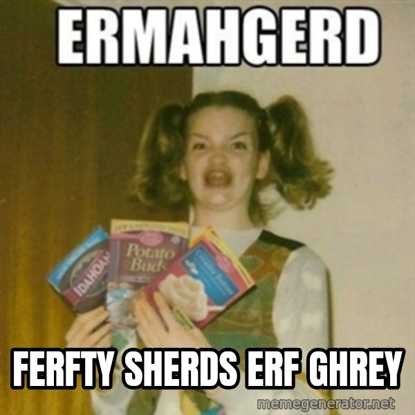 Ermahgerd meme: FERFty sherds erf ghrey