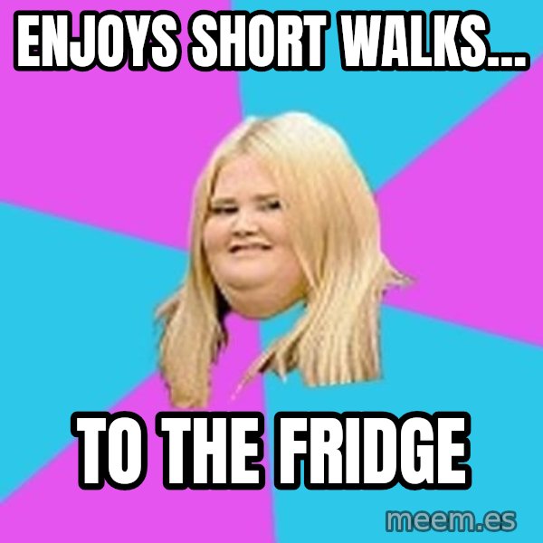 Fat Girl meme: Enjoys short walks... / To the fridge