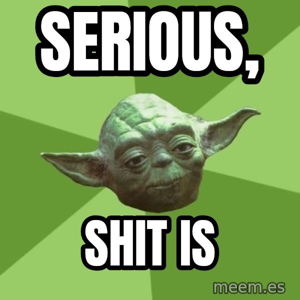Advice Yoda Gives meme: Serious, / shit is