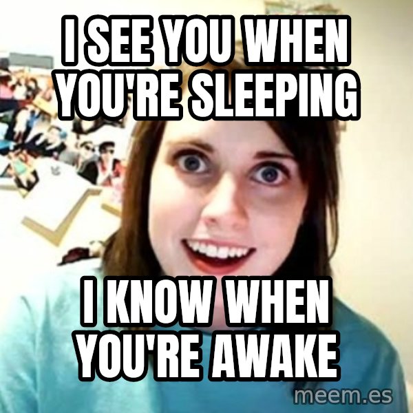 Overly Attached Girlfriend meme: I see you when you're sleeping / I know when you're awake