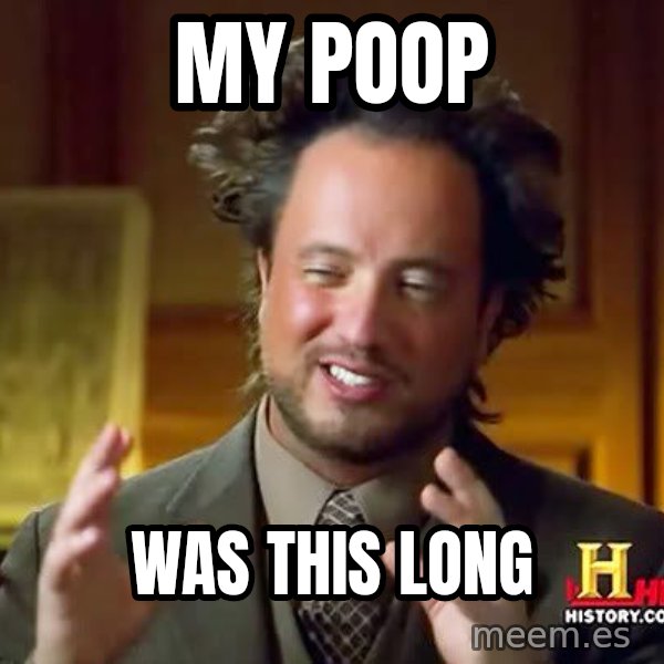 Ancient Aliens meme: My poop / Was this long