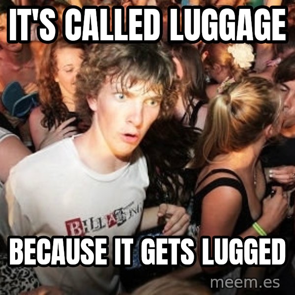 Sudden Realization Ralph meme: it's called luggage / because it gets lugged