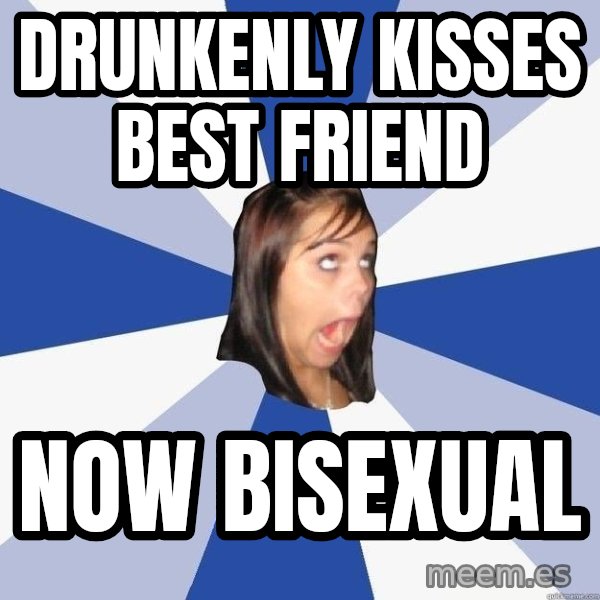 Annoying Facebook Girl meme: Drunkenly kisses best friend / Now bisexual
