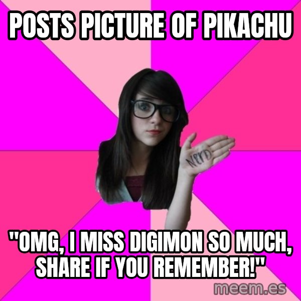 Idiot Nerd Girl meme: posts picture of pikachu / "omg, i miss digimon so much, share if you remember!"
