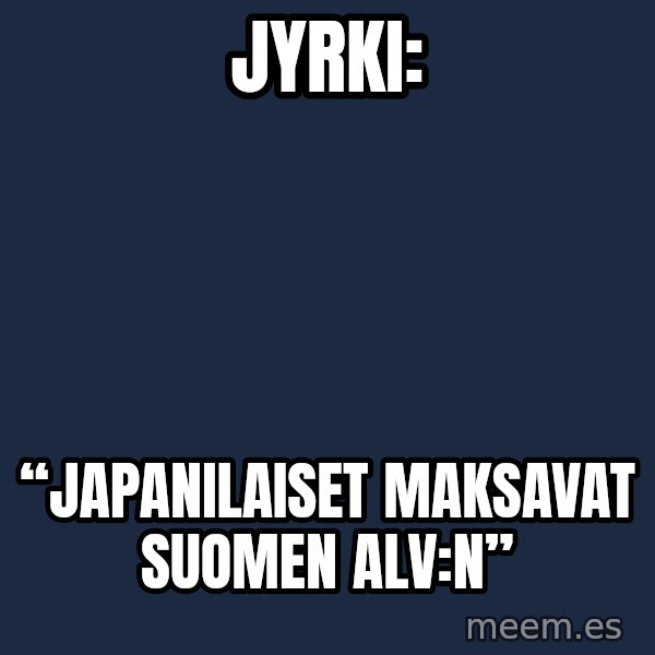 Katainen Perkele meme: Jyrki: / “Japanilaiset      maksavat   Suomen  ALV:n”