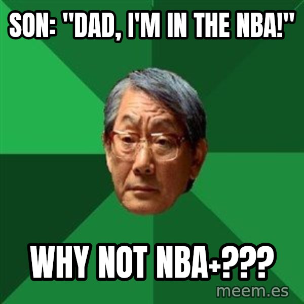 High Expectations Asian Father meme: Son: "Dad, I'm in the NBA!" / Why not NBA+???