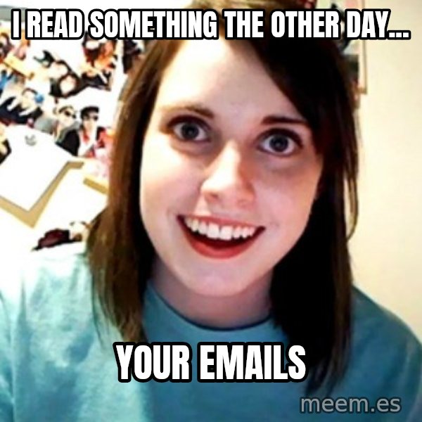 Overly Obsessed Girlfriend meme: i read something the other day... / your emails