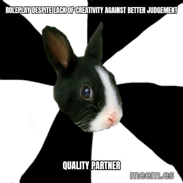 Roleplaying Rabbit meme: roleplay despite lack of creativity against better judgement / quality partner
