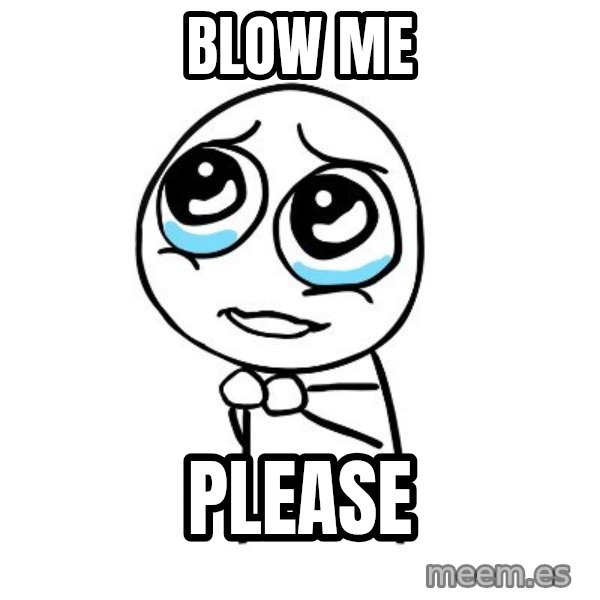pleaseguy  meme: blow me / please