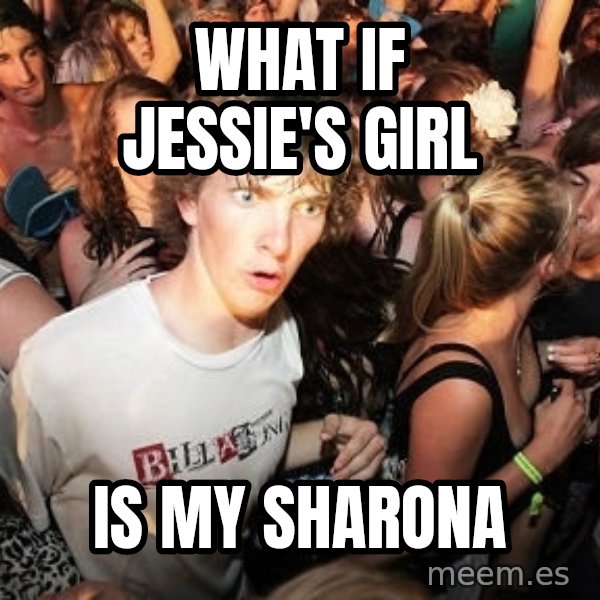 Sudden Realization Ralph meme: What if jessie's girl / is my sharona