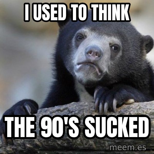 Confession Bear meme: i used to think / the 90's sucked