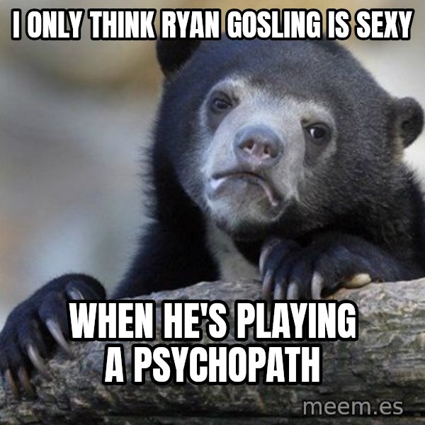 Confession Bear meme: I only think ryan gosling is sexy / when he's playing a psychopath