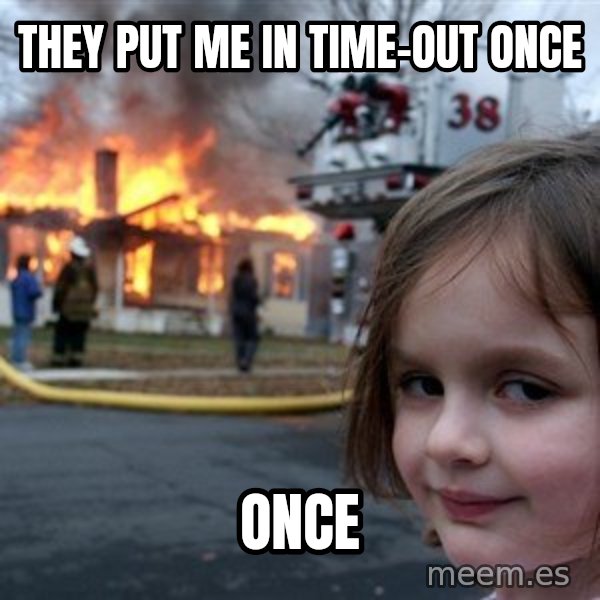 Disaster Girl meme: They put me in time-out once / once