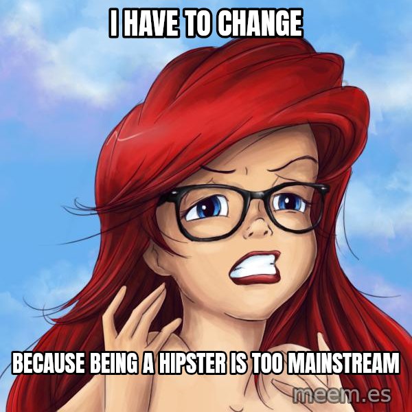 Hipster Ariel meme: I HAve to change / because being a hipster is too mainstream