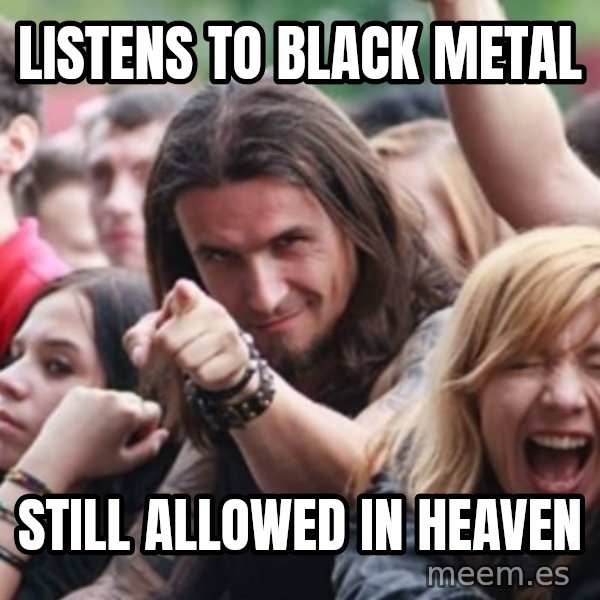Ridiculously Photogenic Metalhead meme: listens to Black metal / still allowed in heaven