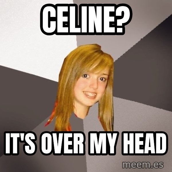 Musically Oblivious 8th Grader meme: celine? / it's over my head