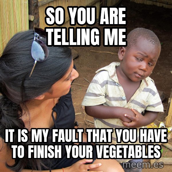 Skeptical 3rd World Kid meme: so you are telling me / it is my fault that you have to finish your vegetables