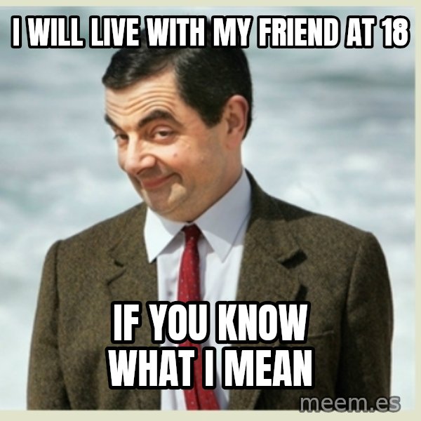 MR bean meme: i will live with my friend at 18 / iF YOU KNOW WHAT i MEAN