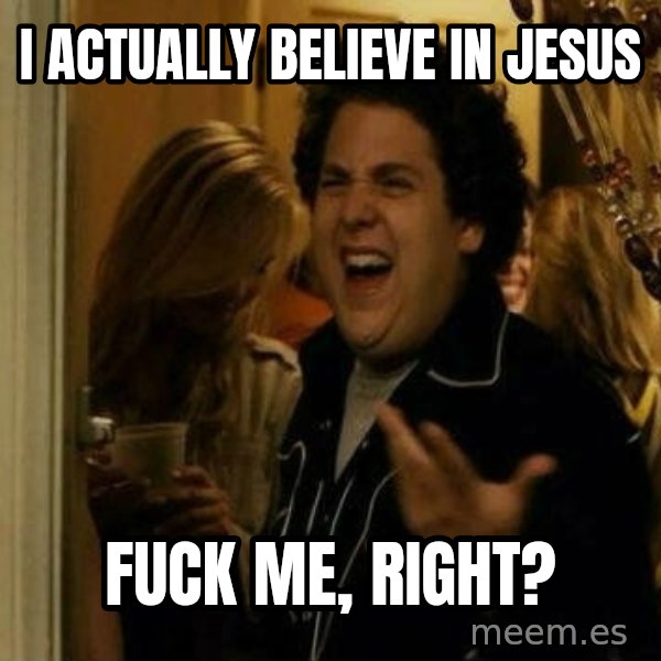 Fuck me right meme: i actually believe in jesus / fuck me, right?