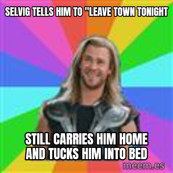 Overly Accepting Thor meme: Selvig tells him to "leave town tonight / still carries him home and tucks him into bed