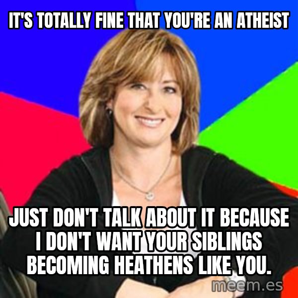 Sheltering Suburban Mom meme: it's totally fine that you're an atheist / just don't talk about it because i don't want your siblings becoming heathens like you.