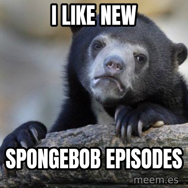 Confession Bear meme: I LIKE NEW / SPONGEBOB EPISODES