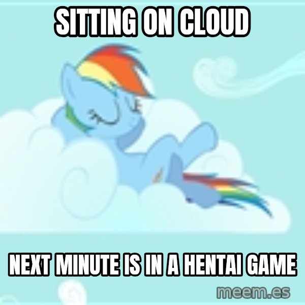 My Little Pony meme: sitting on cloud / next minute is in a hentai game