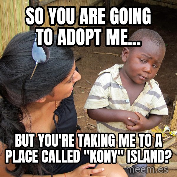 Skeptical 3rd World Kid meme: So you are going to adopt me... / But you're taking me to a place called "kony" Island?