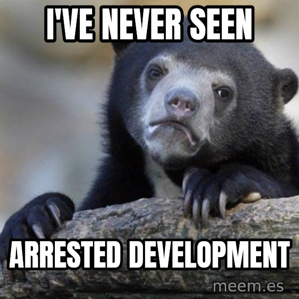 Confession Bear meme: I've never seen / Arrested development