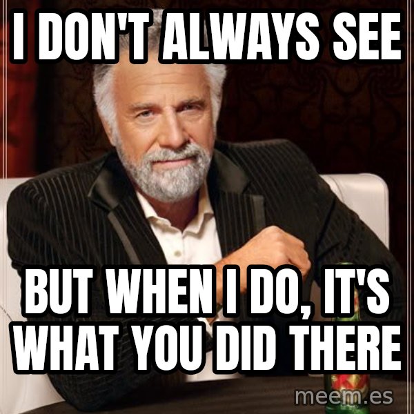 The Most Interesting Man In The World meme: I don't always see / but when i do, it's what you did there