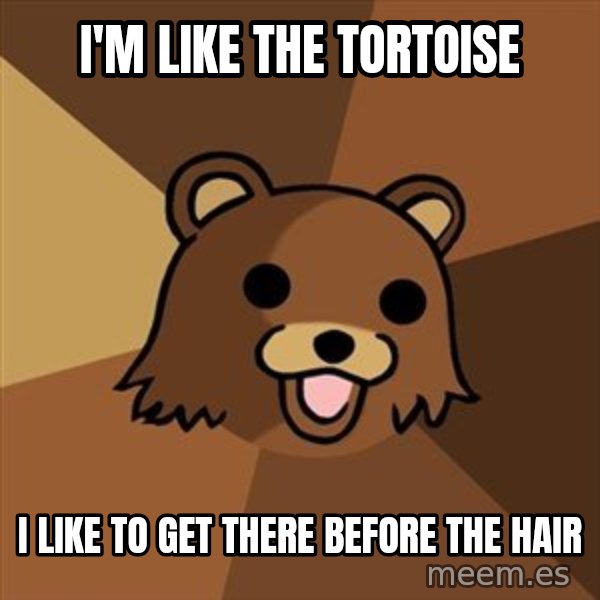 Pedobear meme: I'm like the tortoise / I like to get there before the hair