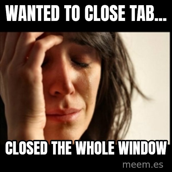 First World Problems meme: WANTED TO CLOSE TAB... / Closed the whole window