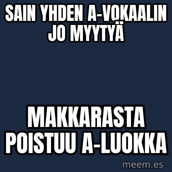 Katainen Perkele meme: Sain   yhden  A-vokaalin   jo  myytyä / Makkarasta      poistuu    A-luokka