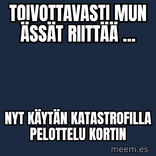 Katainen Perkele meme: Toivottavasti   mun   Ässät   riittää ... / Nyt    käytän   katastrofilla    pelottelu    kortin