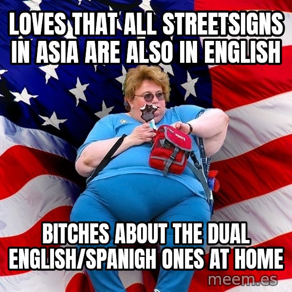 Obese American meme: loves that all streetsigns in asia are also in english / bitches about the dual english/spanigh ones at home