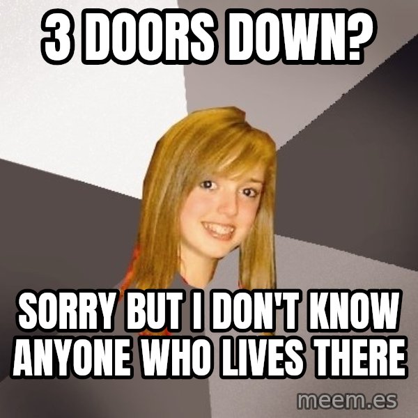 Musically Oblivious 8th Grader meme: 3 doors down? / sorry but i don't know anyone who lives there