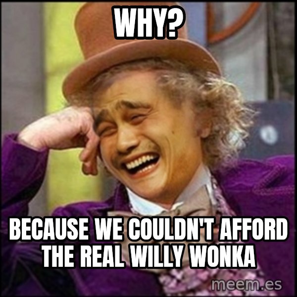 yaowonkaxd meme: Why? / Because we couldn't afford the real willy wonka
