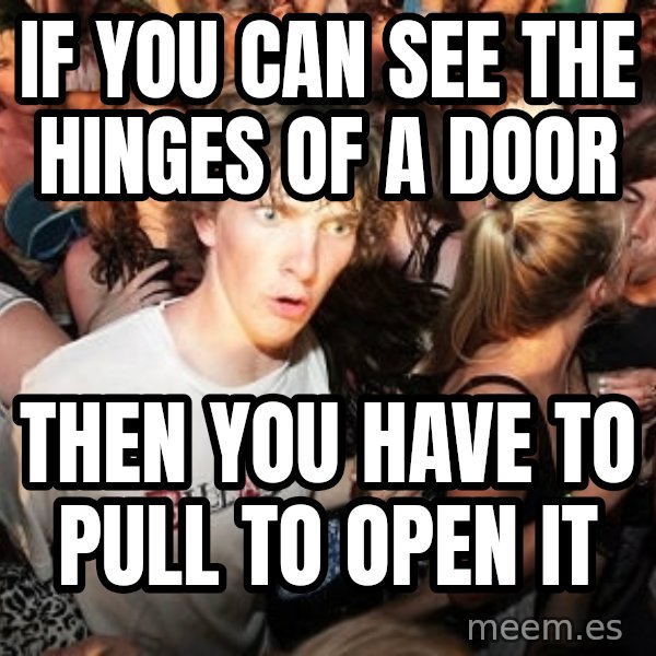 Sudden Realization Ralph meme: If you can see the hinges of a door / then you have to pull to open it