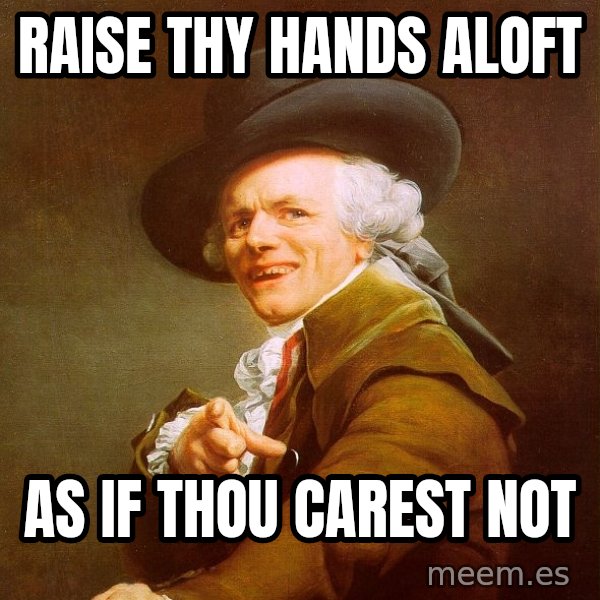 Joseph Ducreux meme: Raise thy hands aloft / as if thou carest not