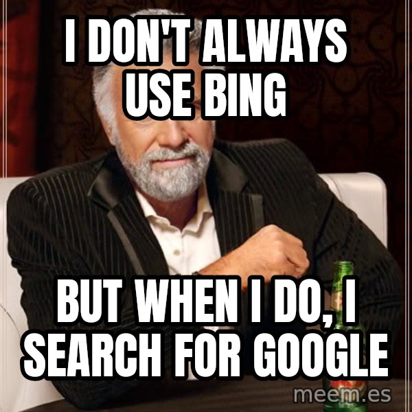 The Most Interesting Man In The World meme: I don't always use bing / but when i do, i search for google