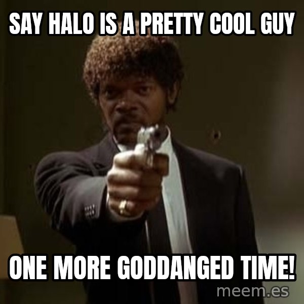 Jules Pulp Fiction meme: SAY HALO IS A PRETTY COOL GUY / ONE MORE GODDANGED TIME!