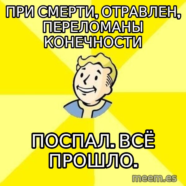Fallout 3 meme: При смерти, отравлен, переломаны конечности / Поспал. Всё прошло.