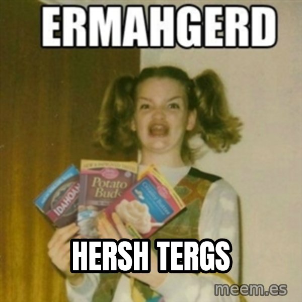 Ermahgerd meme: hersh tergs