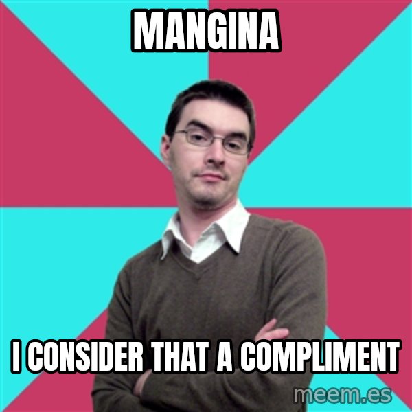 Privilege Denying Dude meme: MANGINA / I CONSIDER THAT A COMPLIMENT