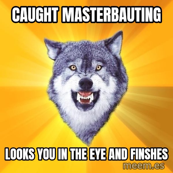 Courage Wolf meme: Caught masterbauting / looks you in the eye and finshes