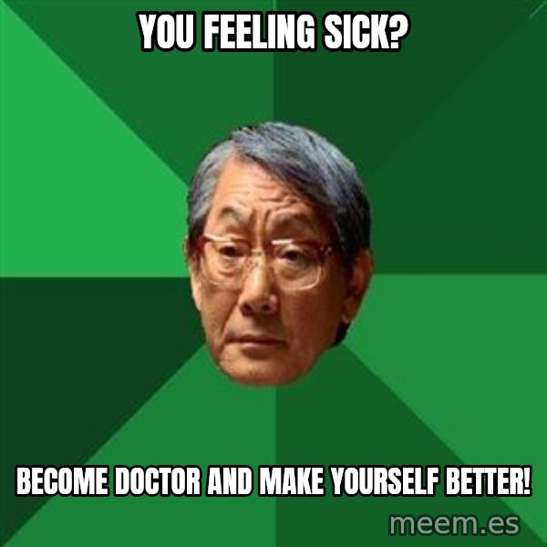 High Expectations Asian Father meme: You feeling sick? / BECOME DOCTOR AND MAKE YOURSELF BETTER!